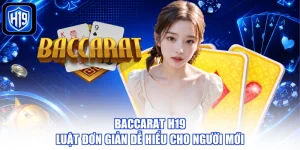 Baccarat H19 - Luật Đơn Giản Dễ Hiểu Cho Người Mới