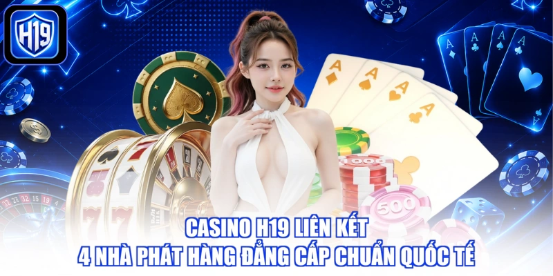 Casino H19 liên kết 4 nhà phát hàng đẳng cấp chuẩn quốc tế