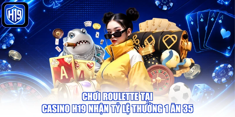 Chơi Roulette tại Casino H19 nhận tỷ lệ thưởng 1 ăn 35