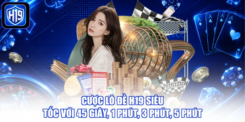 Cược lô đề H19 siêu tốc với 45 giây, 1 phút, 3 phút, 5 phút