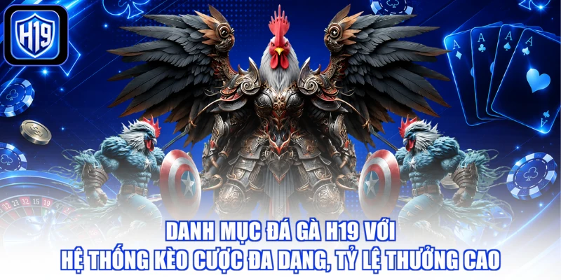 Danh mục đá gà H19 với hệ thống kèo cược đa dạng, tỷ lệ thưởng cao