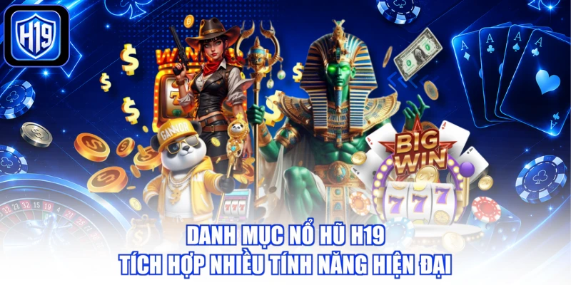 Danh mục nổ hũ H19 tích hợp nhiều tính năng hiện đại