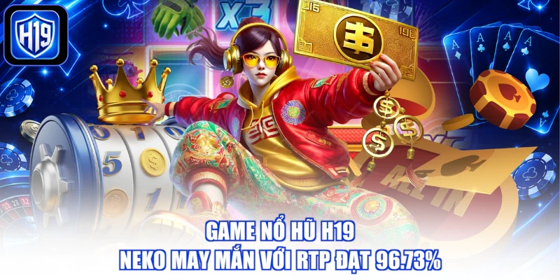 Game nổ hũ H19 Neko May Mắn với RTP đạt 96.73%