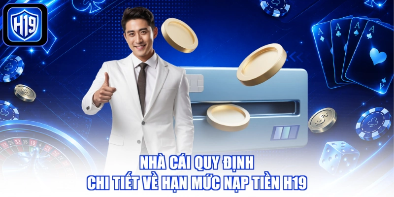 Nhà cái quy định chi tiết về hạn mức nạp tiền H19