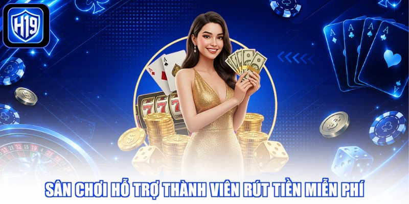 Sân chơi hỗ trợ thành viên rút tiền miễn phí