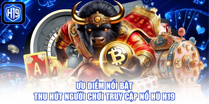 Ưu điểm nổi bật thu hút người chơi truy cập nổ hũ H19