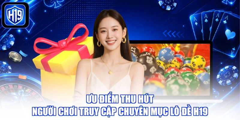 Ưu điểm thu hút người chơi truy cập chuyên mục lô đề H19