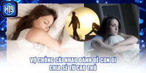 Vợ Chồng Cãi Nhau Đánh Đề Con Gì - Chia Sẻ Từ Cao Thủ